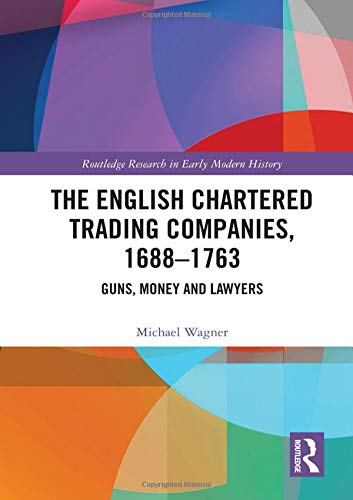 The English Chartered Trading Companies 16881763 Guns Money And Lawyers Michael Wagner