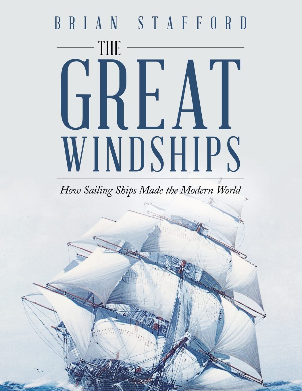 The Great Windships How Sailing Ships Made The Modern World Brian Stafford