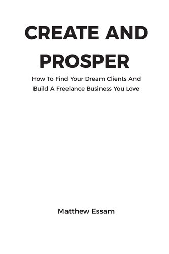Create And Prosper How To Find Your Dream Clients And Build A Freelance Business You Love Mathew Esam