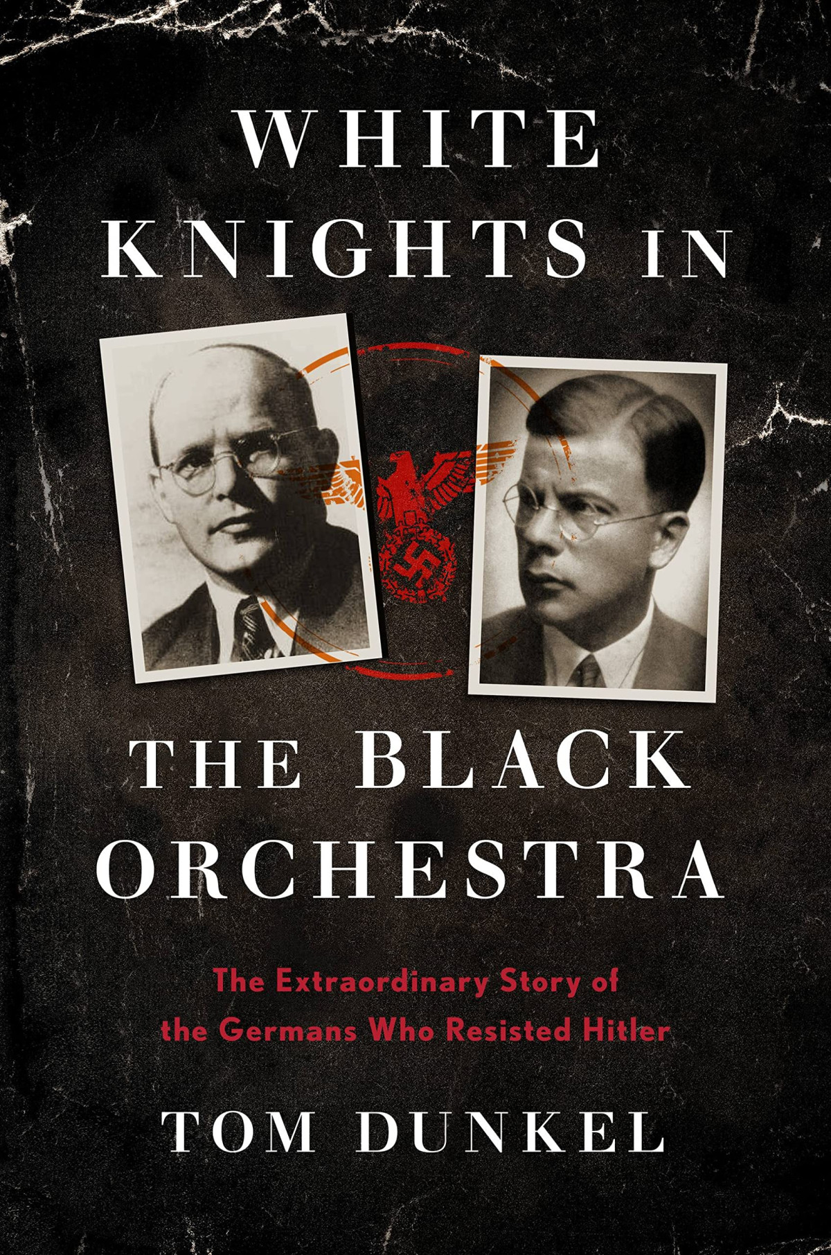 White Knights In The Black Orchestra The Extraordinary Story Of The Germans Who Resisted Hitler Tom Dunkel