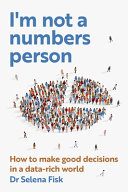 Im Not A Numbers Person How To Make Good Decisions In A Datarich World Selena Fisk