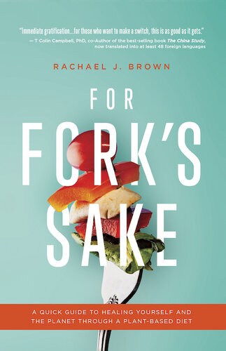 For Forks Sake A Quick Guide To Healing Yourself And The Planet Through A Plantbased Diet Rachael J Brown