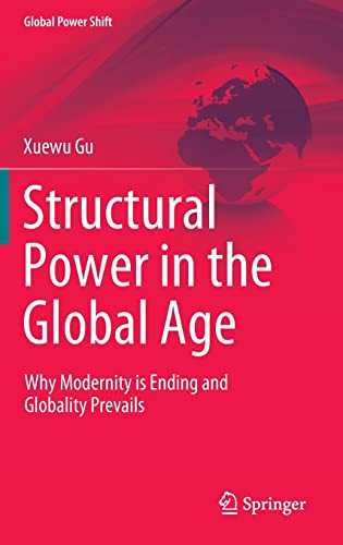 Structural Power In The Global Age Why Modernity Is Ending And Globality Prevails Xuewu Gu