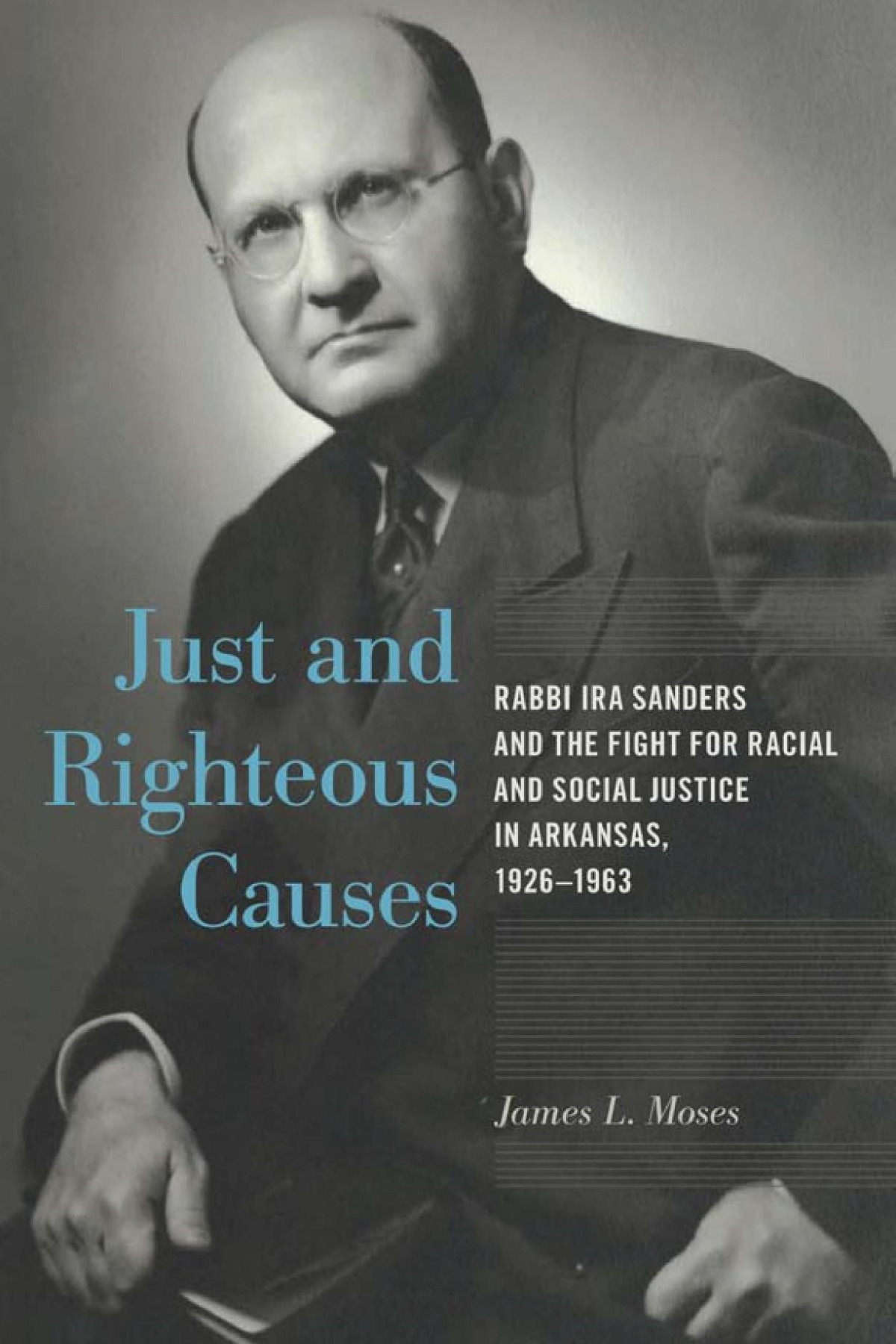 Just And Righteous Causes Rabbi Ira Sanders And The Fight For Racial And Social Justice In Arkansas 19261963 James L Moses