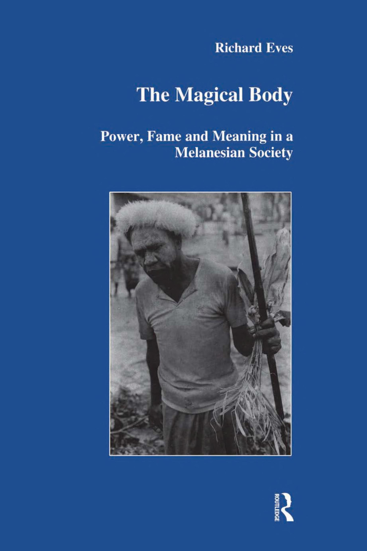 The Magical Body Power Fame And Meaning In A Melanesian Society Richard Eves