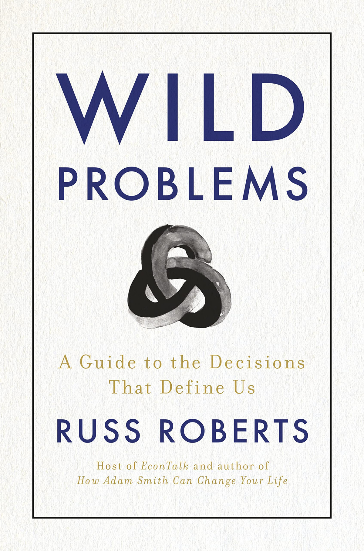 Wild Problems A Guide To The Decisions That Define Us Russ Roberts