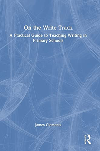 On The Write Track A Practical Guide To Teaching Writing In Primary Schools James Clements