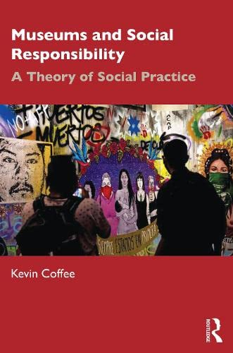Museums And Social Responsibility A Theory Of Social Practice Kevin Coffee