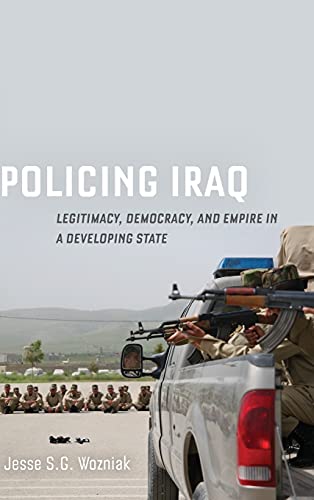 Policing Iraq Legitimacy Democracy And Empire In A Developing State 1st Edition Jesse Wozniak