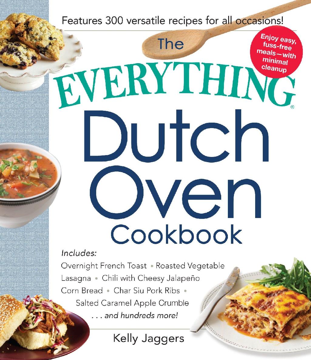 The Everything Dutch Oven Cookbook Includes Overnight French Toast Roasted Vegetable Lasagna Chili With Cheesy Jalapeno Corn Bread Char Siu Pork Caramel Apple Crumbleand Hundreds More Illustrated Kelly Jaggers