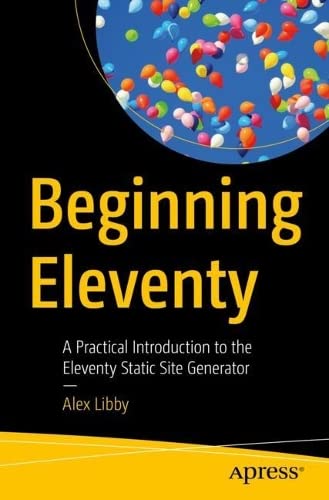 Beginning Eleventy A Practical Introduction To The Eleventy Static Site Generator 1st Edition Alex Libby