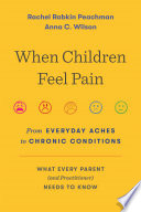 When Children Feel Pain From Everyday Aches To Chronic Conditions Rachel Rabkin Peachman