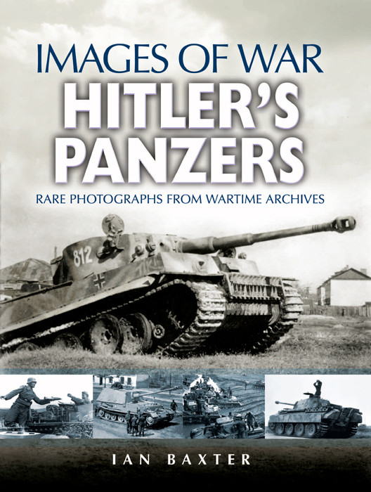 Hitlers Panzers Rare Photos From Wartime Archives Images Of War 1st Edition Ian Baxter