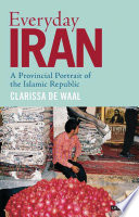 Everyday Iran A Provincial Portrait Of The Islamic Republic 1st Edition Clarissa De Waal