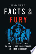Facts Fury An Unapologetic Primer On How The Gop Has Destroyed American Democracy Bill Kuhn