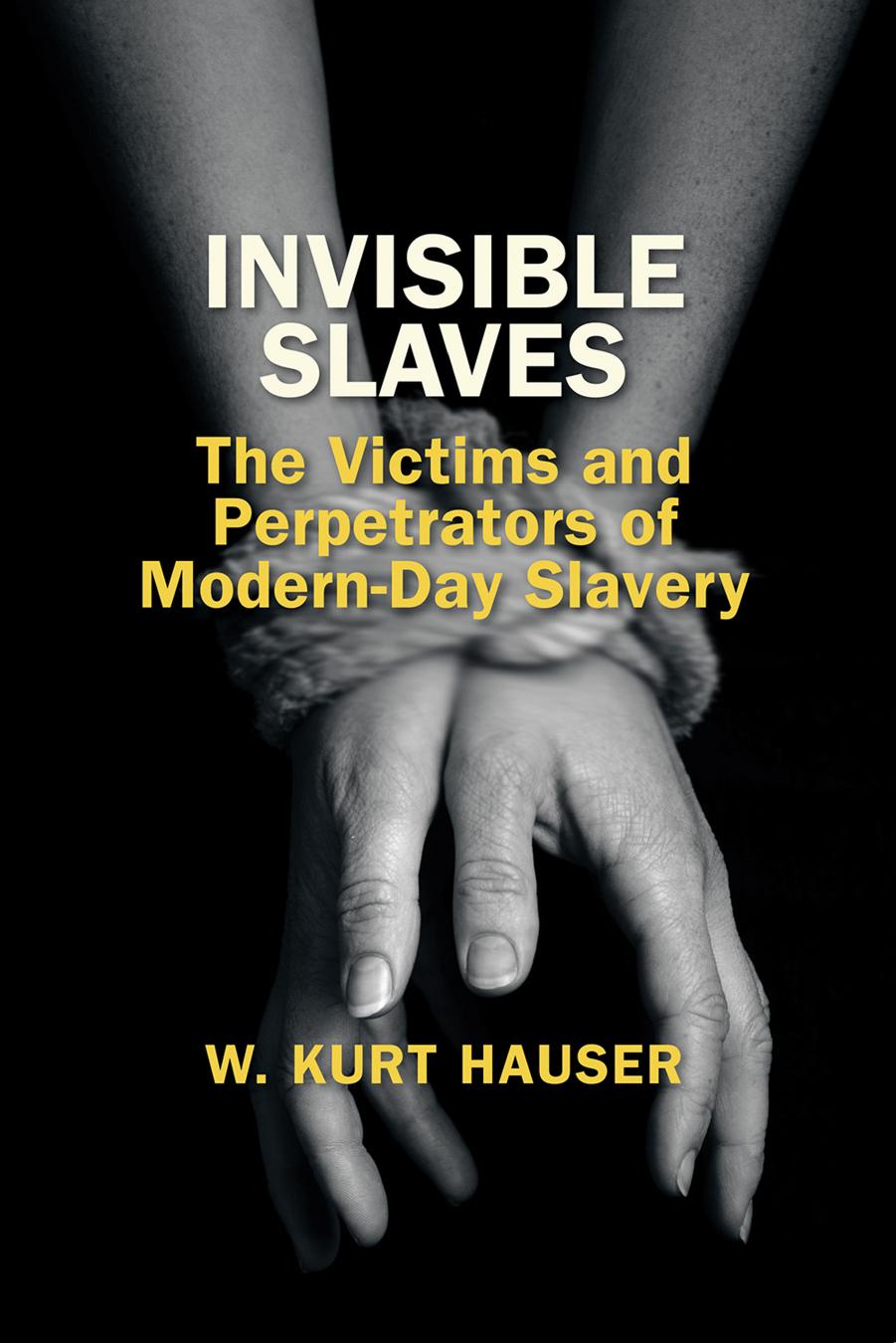 Invisible Slaves The Victims And Perpetrators Of Modernday Slavery W Kurt Hauser