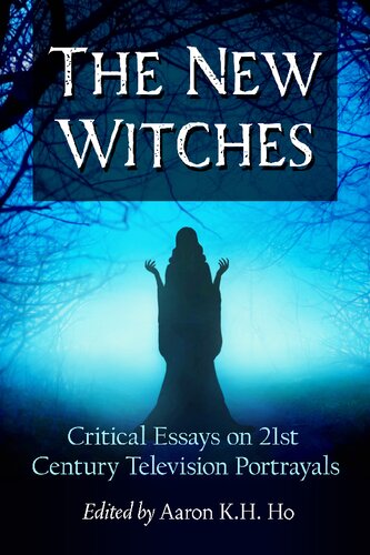 The New Witches Critical Essays On 21st Century Television Portrayals Aaron Kh Ho Editor