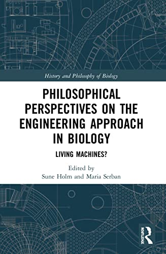 Philosophical Perspectives On The Engineering Approach In Biology Living Machines Sune Holm