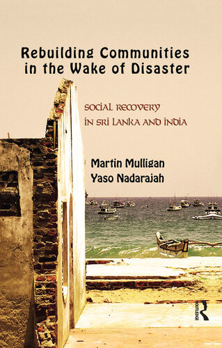 Rebuilding Local Communities In The Wake Of Disaster Social Recovery In Sri Lanka And India Martin Mulligan