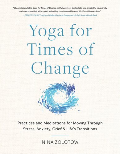 Yoga For Times Of Change Practices And Meditations For Moving Through Stress Anxiety Grief And Lifes Transitions Nina Zolotow