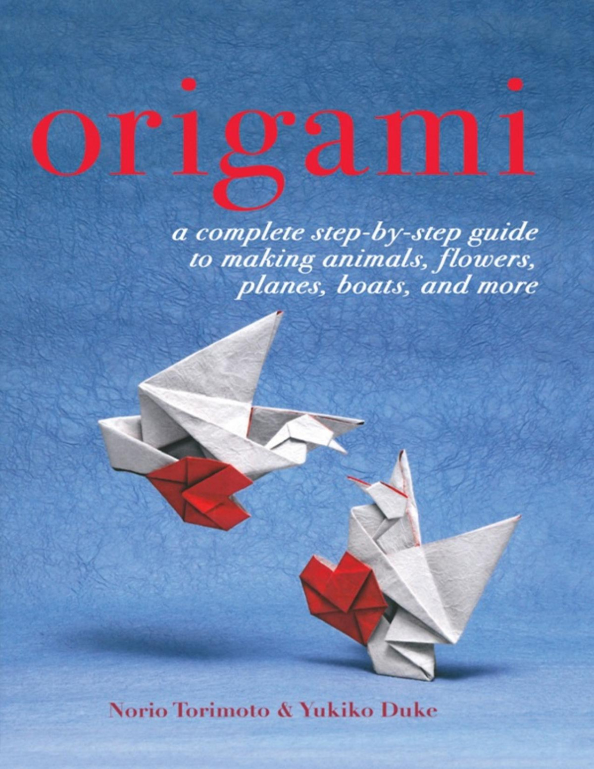 Origami A Complete Stepbystep Guide To Making Animals Flowers Planes Boats And More Norio Torimoto