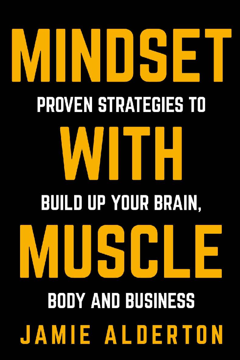 Mindset With Muscle Proven Strategies To Build Up Your Brain Body And Business Jamie Alderton
