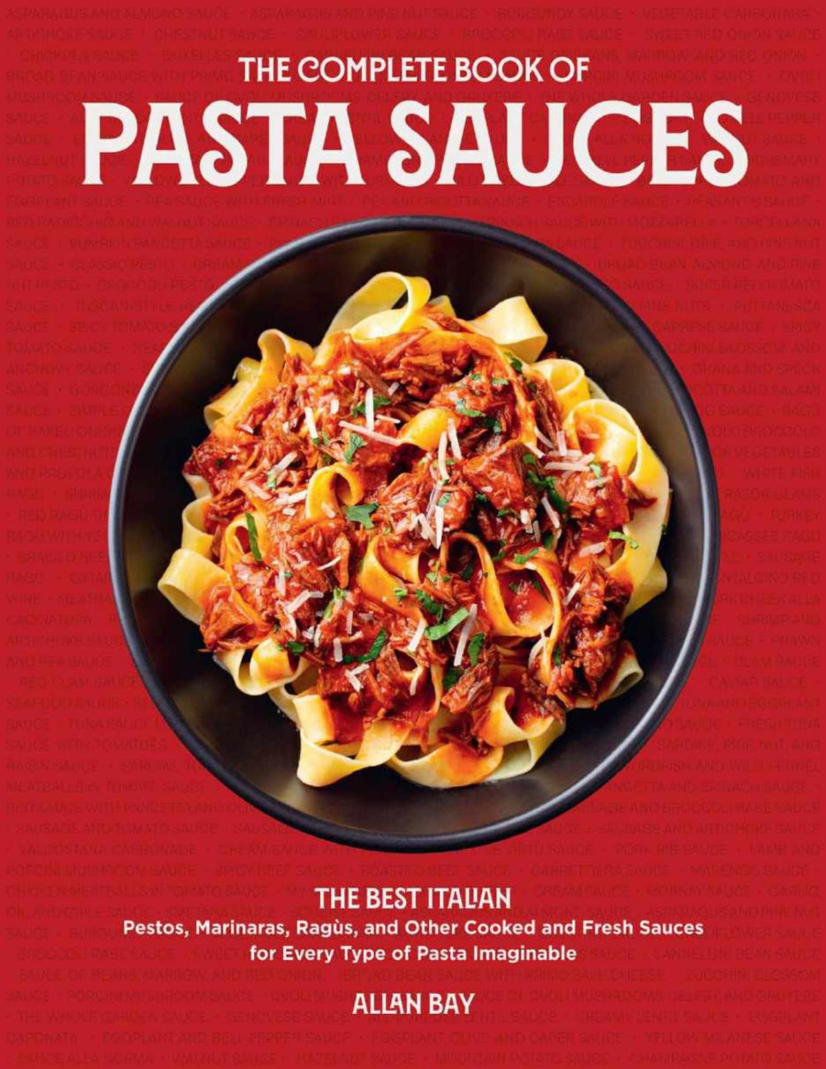 The Complete Book Of Pasta Sauces The Best Italian Pestos Marinaras Rags And Other Cooked And Fresh Sauces For Every Type Of Pasta Imaginable Allan Bay