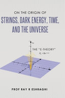 On The Origin Of Strings Dark Energy Time And The Universe The Etheory Ray R Eshraghi