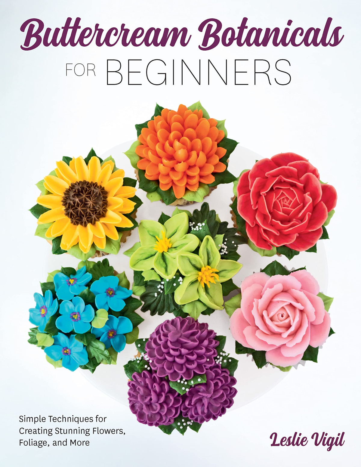 Buttercream Botanicals For Beginners Simple Techniques For Creating Stunning Flowers Foliage And More Leslie Vigil