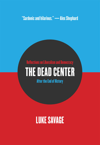 The Dead Center Reflections On Liberalism And Democracy After The End Of History Luke Savage