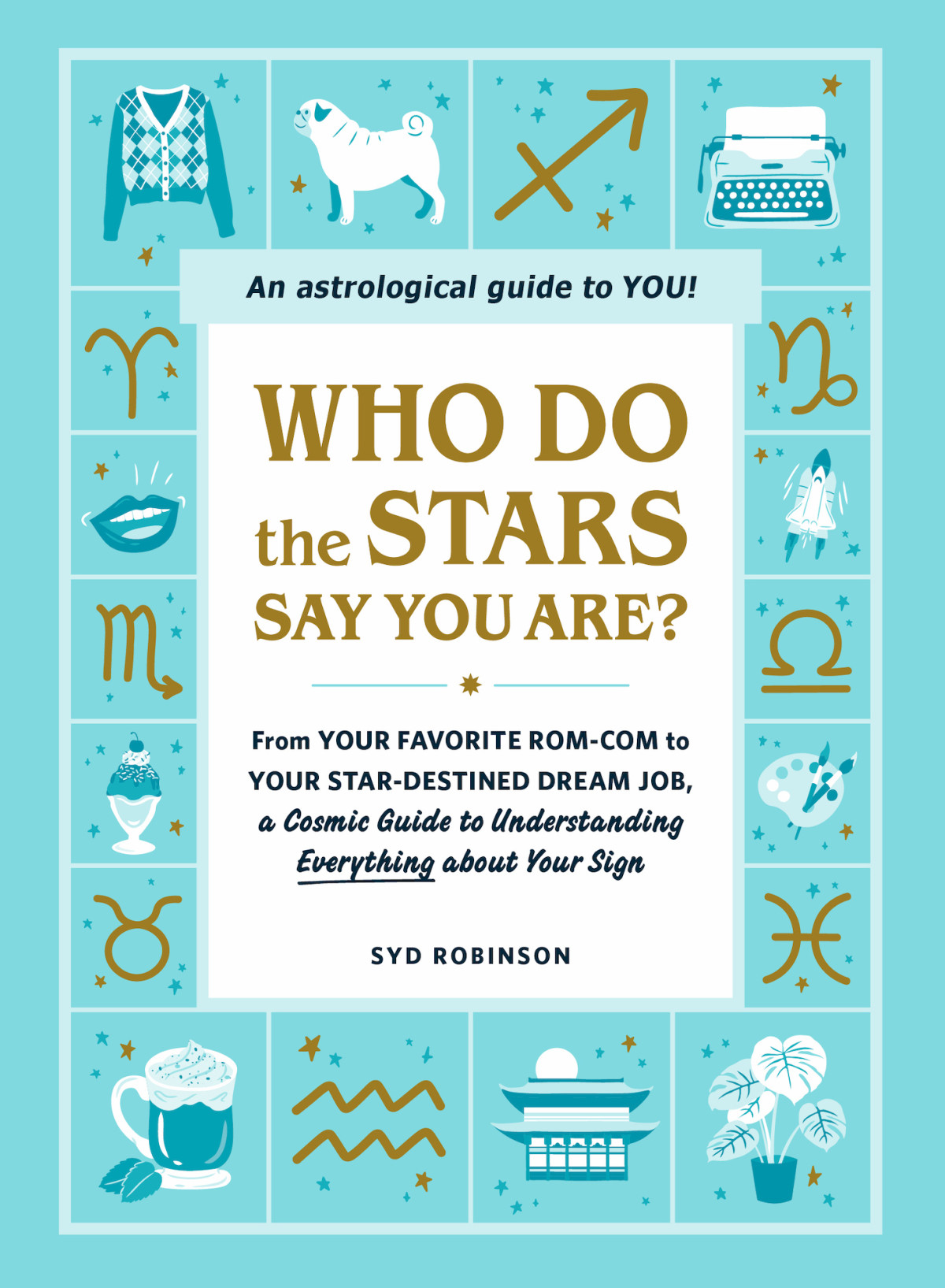 Who Do The Stars Say You Are From Your Favorite Romcom To Your Stardestined Dream Job A Cosmic Guide To Understanding Everything About Your Sign Syd Robinson