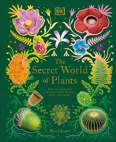 The Secret World Of Plants Tales Of More Than 100 Remarkable Flowers Trees And Seeds Ben Hoare