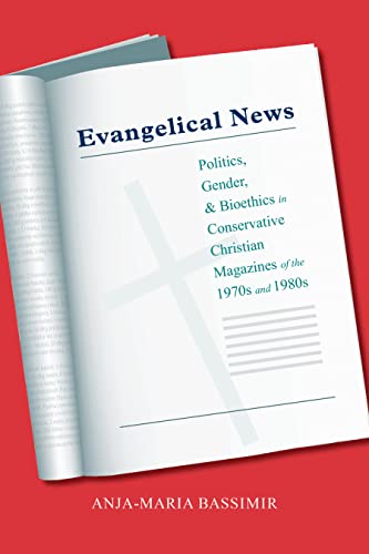 Evangelical News Politics Gender And Bioethics In Conservative Christian Magazines Of The 1970s And 1980s 1st Edition Anjamaria Bassimir