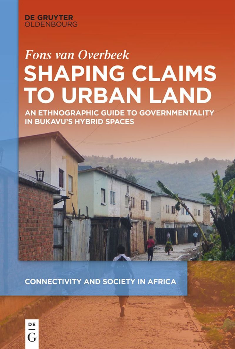 Shaping Claims To Urban Land An Ethnographic Guide To Governmentality In Bukavus Hybrid Spaces Fons Van Overbeek