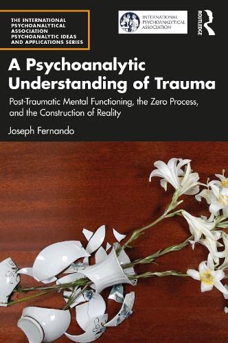 A Psychoanalytic Understanding Of Trauma Posttraumatic Mental Functioning The Zero Process And The Construction Of Reality 1st Edition Joseph Fernando