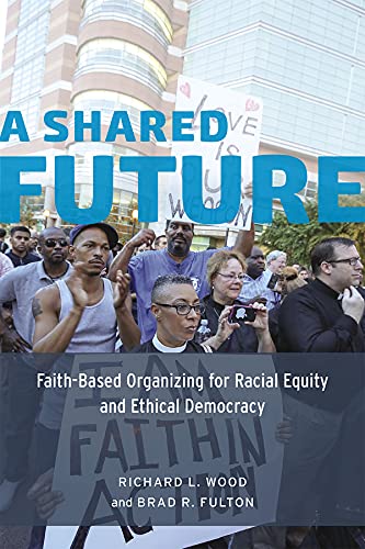 A Shared Future Faithbased Organizing For Racial Equity And Ethical Democracy 1st Edition Richard L Wood