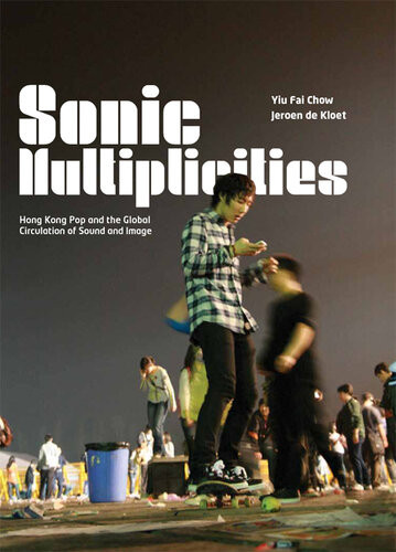Sonic Multiplicities Hong Kong Pop And The Global Circulation Of Sound And Image Yiu Fai Chow