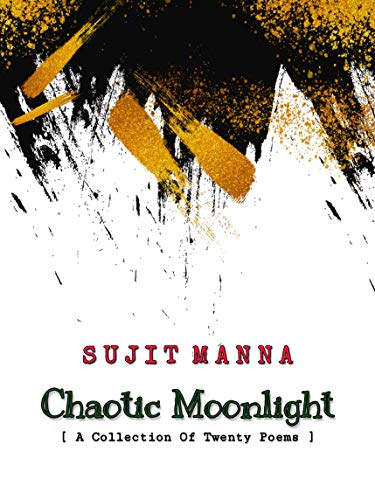 Chaotic Moonlight A Collection Of Twenty Poems 1st Edition Sujit Manna