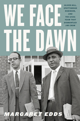We Face The Dawn Oliver Hill Spottswood Robinson And The Legal Team That Dismantled Jim Crow Margaret Edds