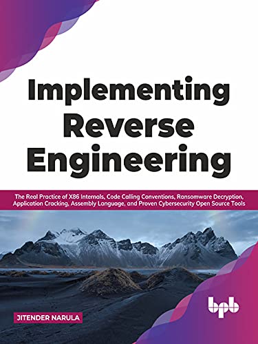 Implementing Reverse Engineering The Real Practice Of X86 Internals Code Calling Conventions Ransomware Decryption Application Cracking Assembly Language Open Source Tools English Edition 1st Edition Jitender Narula