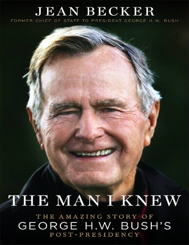 The Man I Knew The Amazing Story Of George H W Bushs Postpresidency Jean Becker