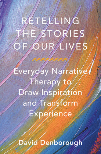 Retelling The Stories Of Our Lives Everyday Narrative Therapy To Draw Inspiration And Transform Experience David Denborough