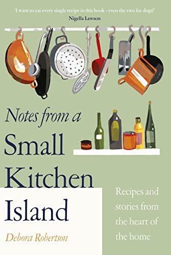 Notes From A Small Kitchen Island Recipes And Stories From The Heart Of The Home Debora Robertson