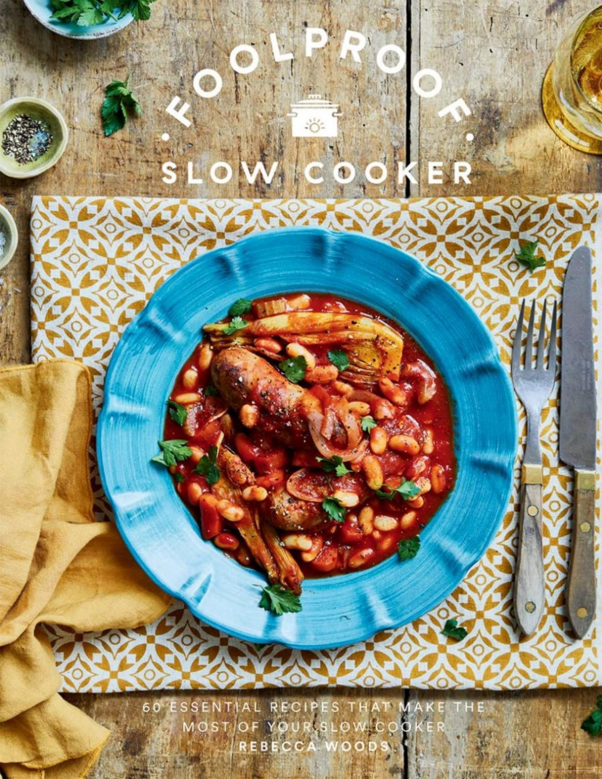 Foolproof Slow Cooker 60 Essential Recipes That Make The Most Of Your Slow Cooker Rebecca Woods