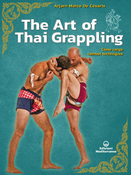 The Art Of Thai Grappling Close Range Combat Techniques Arjarn Marco De Cesaris