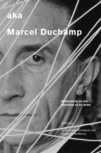 Aka Marcel Duchamp Meditations On The Identities Of An Artist Anne Collins Goodyear James W Mcmanus