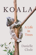 Koala A Life In Trees Danielle Clode