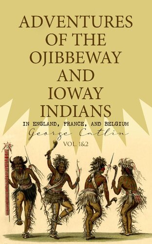 Adventures Of The Ojibbeway And Ioway Indians In England France And Belgium Vol 12 George Catlin
