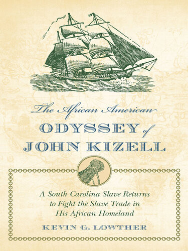 The African American Odyssey Of John Kizell A South Carolina Slave Returns To Fight The Slave Trade In His African Homeland Ebook Kevin G Lowther