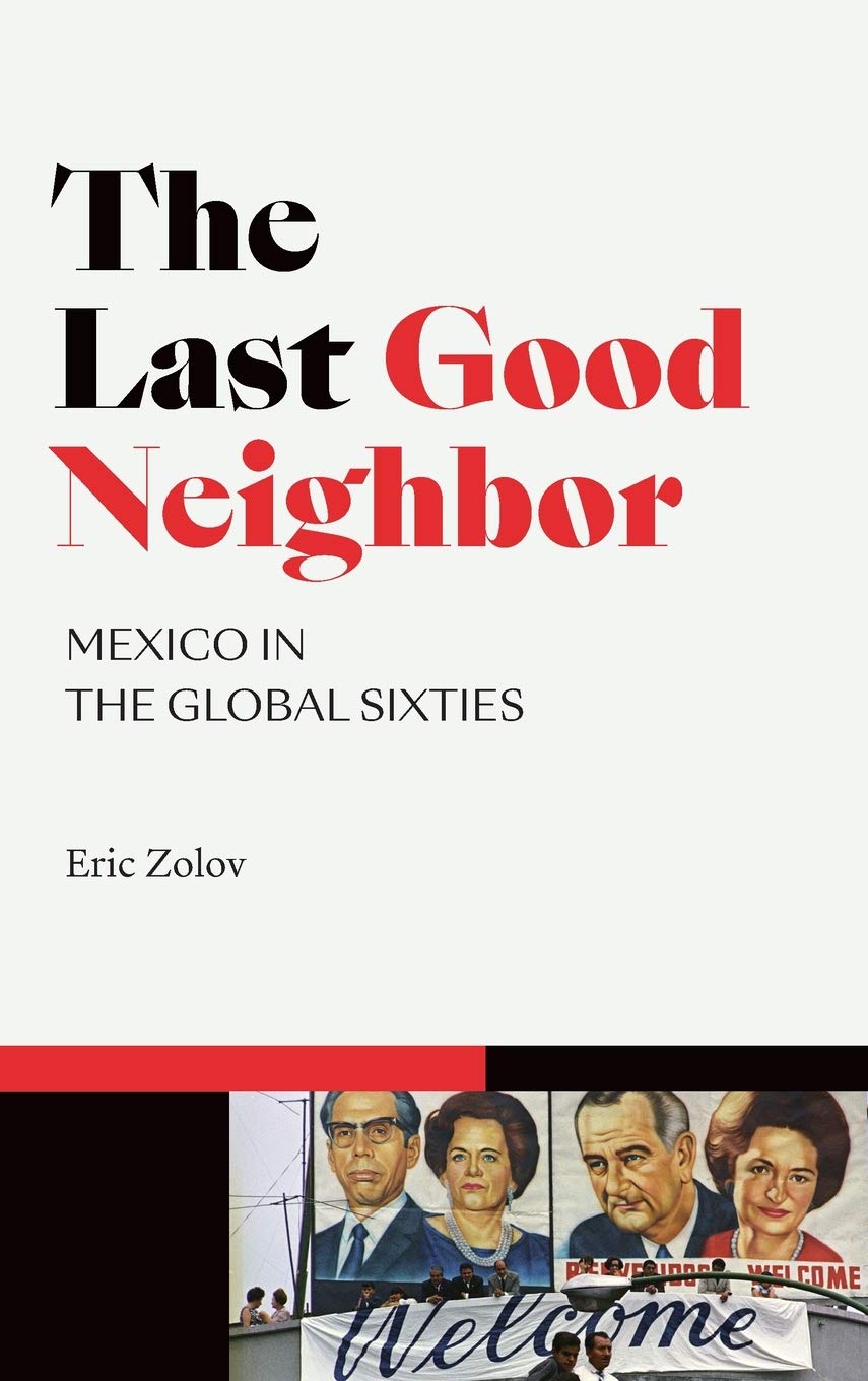 The Last Good Neighbor Mexico In The Global Sixties Eric Zolov